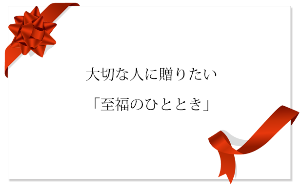 大切な人に贈りたい「至福のひととき」